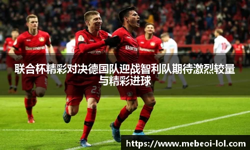 联合杯精彩对决德国队迎战智利队期待激烈较量与精彩进球