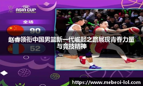 赵睿领衔中国男篮新一代崛起之路展现青春力量与竞技精神