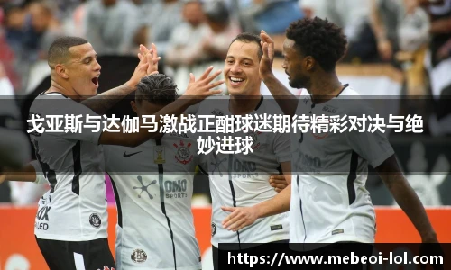 戈亚斯与达伽马激战正酣球迷期待精彩对决与绝妙进球
