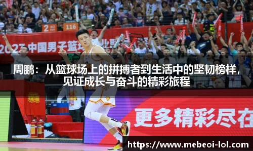 周鹏:从篮球场上的拼搏者到生活中的坚韧榜样,见证成长与奋斗的精彩旅程