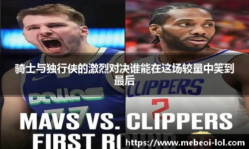 骑士与独行侠的激烈对决谁能在这场较量中笑到最后