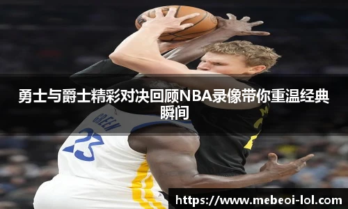 勇士与爵士精彩对决回顾NBA录像带你重温经典瞬间