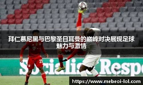 拜仁慕尼黑与巴黎圣日耳曼的巅峰对决展现足球魅力与激情