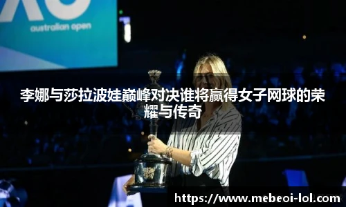 李娜与莎拉波娃巅峰对决谁将赢得女子网球的荣耀与传奇