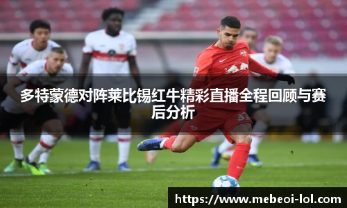 多特蒙德对阵莱比锡红牛精彩直播全程回顾与赛后分析