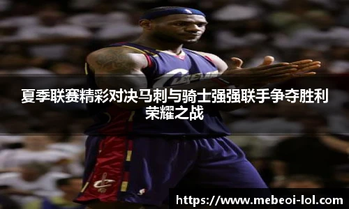 夏季联赛精彩对决马刺与骑士强强联手争夺胜利荣耀之战