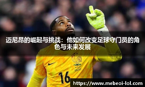 迈尼昂的崛起与挑战：他如何改变足球守门员的角色与未来发展