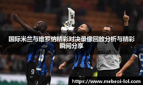 国际米兰与维罗纳精彩对决录像回放分析与精彩瞬间分享
