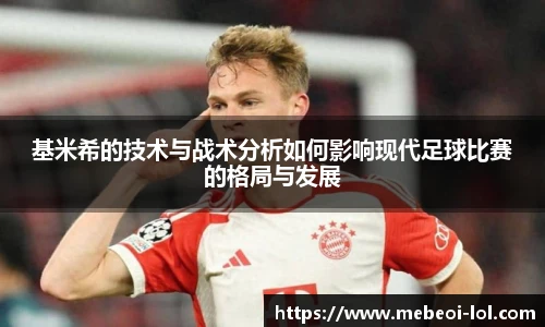 基米希的技术与战术分析如何影响现代足球比赛的格局与发展